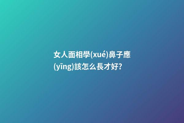 女人面相學(xué)鼻子應(yīng)該怎么長才好？