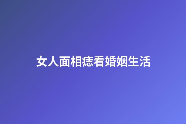 女人面相痣看婚姻生活