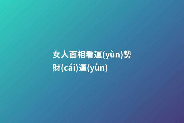 女人面相看運(yùn)勢財(cái)運(yùn)