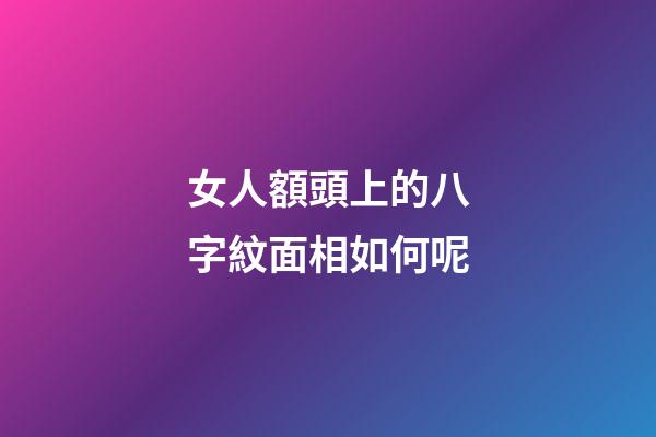 女人額頭上的八字紋面相如何呢