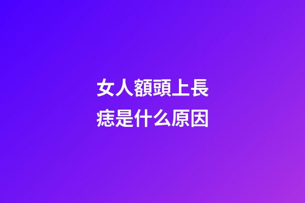 女人額頭上長痣是什么原因