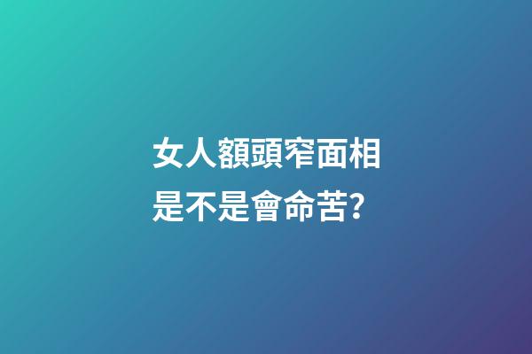 女人額頭窄面相是不是會命苦？