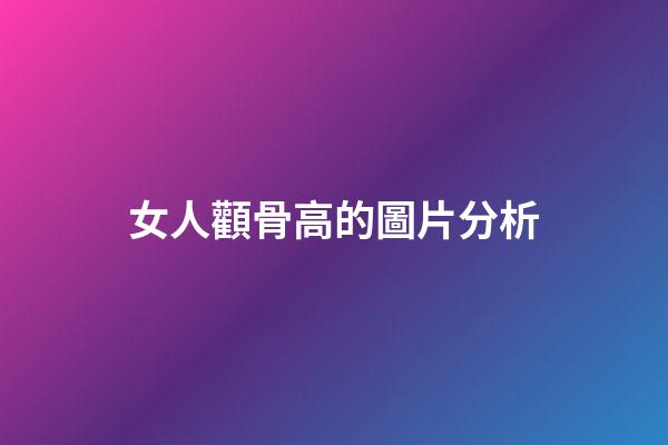 女人顴骨高的圖片分析