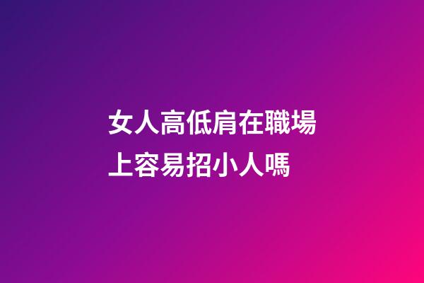 女人高低肩在職場上容易招小人嗎