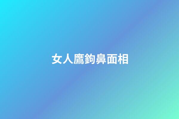 女人鷹鉤鼻面相
