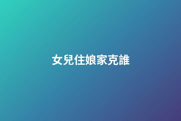 女兒住娘家克誰?