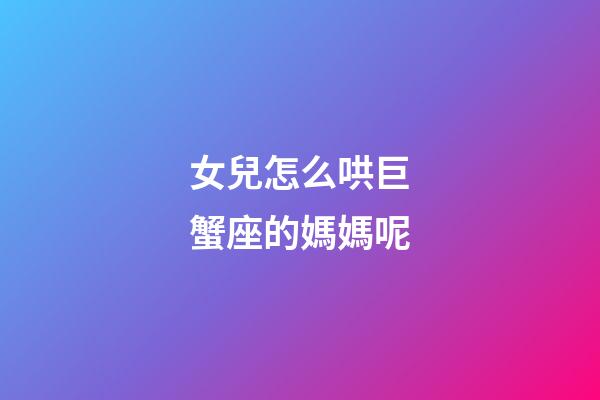 女兒怎么哄巨蟹座的媽媽呢-第1張-星座運勢-玄機派