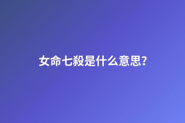 女命七殺是什么意思？