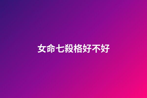 女命七殺格好不好