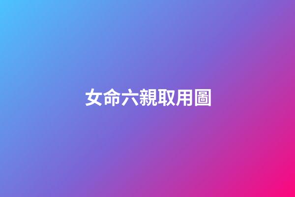 女命六親取用圖