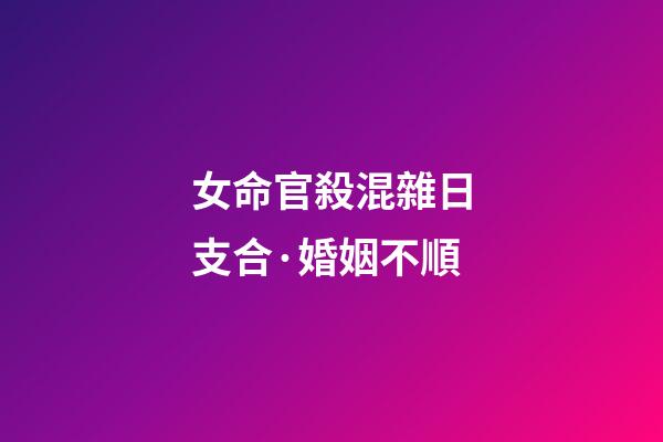 女命官殺混雜日支合·婚姻不順