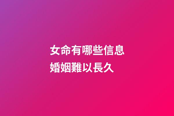 女命有哪些信息婚姻難以長久