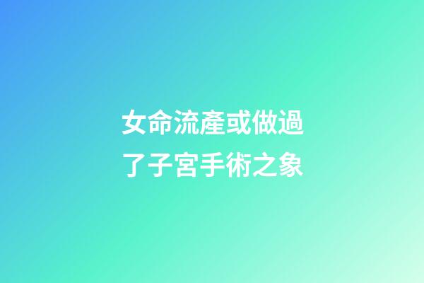 女命流產或做過了子宮手術之象