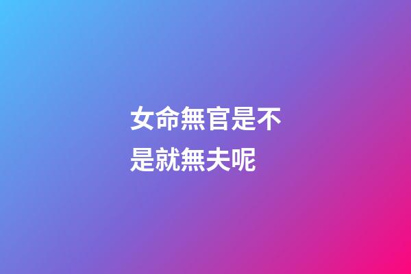 女命無官是不是就無夫呢