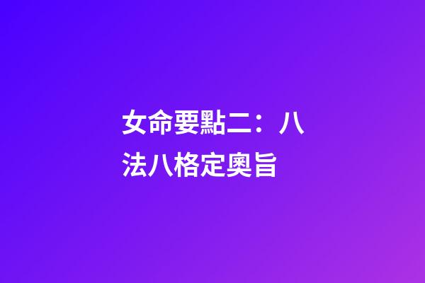 女命要點二：八法八格定奧旨