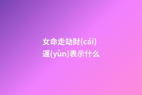 女命走劫財(cái)運(yùn)表示什么