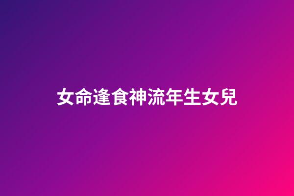 女命逢食神流年生女兒