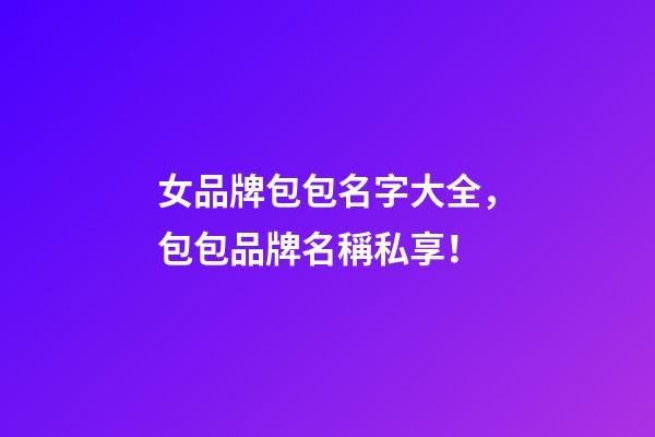 女品牌包包名字大全，包包品牌名稱私享！-第1張-商標起名-玄機派