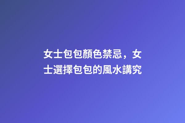 女士包包顏色禁忌，女士選擇包包的風水講究