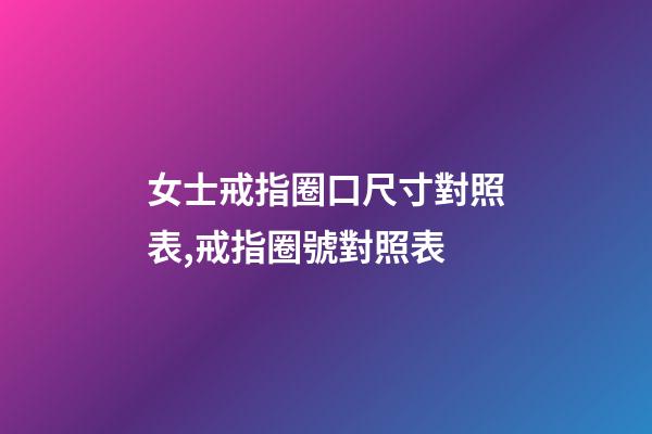 女士戒指圈口尺寸對照表,戒指圈號對照表-第1張-觀點-玄機派