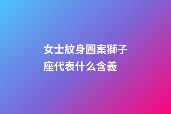 女士紋身圖案獅子座代表什么含義-第1張-星座運勢-玄機派