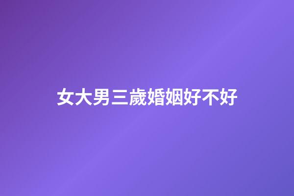 女大男三歲婚姻好不好