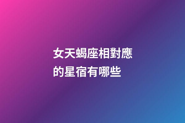 女天蝎座相對應的星宿有哪些-第1張-星座運勢-玄機派