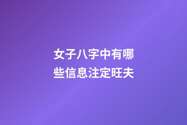 女子八字中有哪些信息注定旺夫?