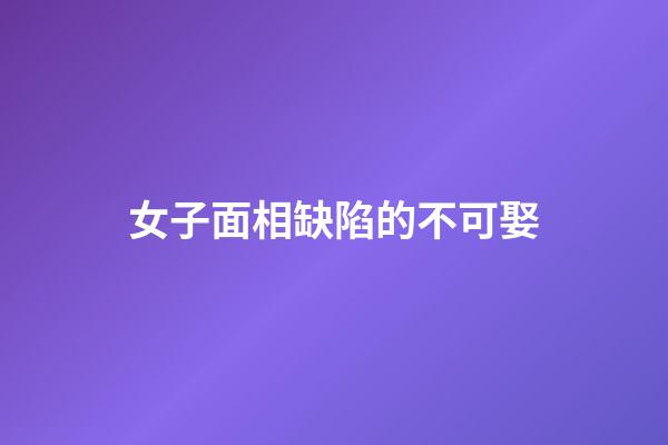 女子面相缺陷的不可娶