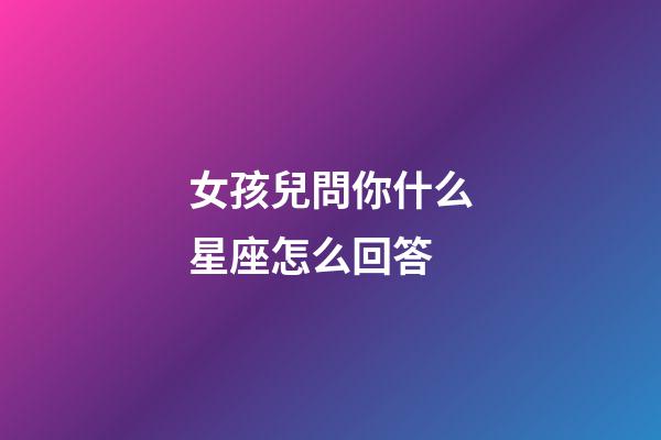 女孩兒問你什么星座怎么回答-第1張-星座運勢-玄機派