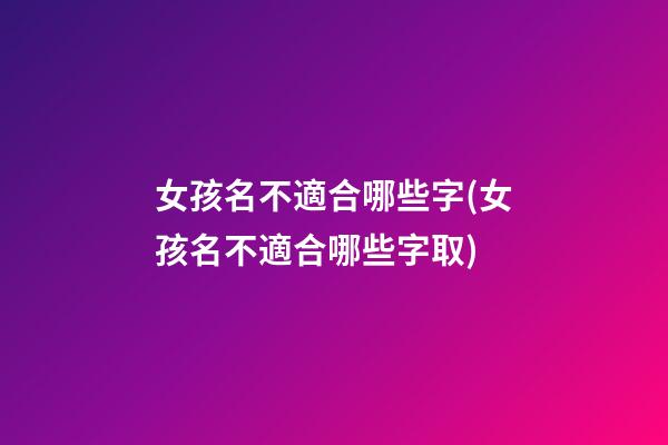 女孩名不適合哪些字(女孩名不適合哪些字取)
