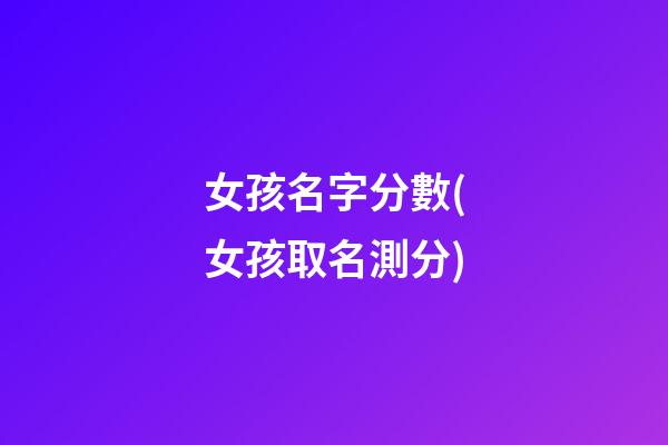女孩名字分數(女孩取名測分)