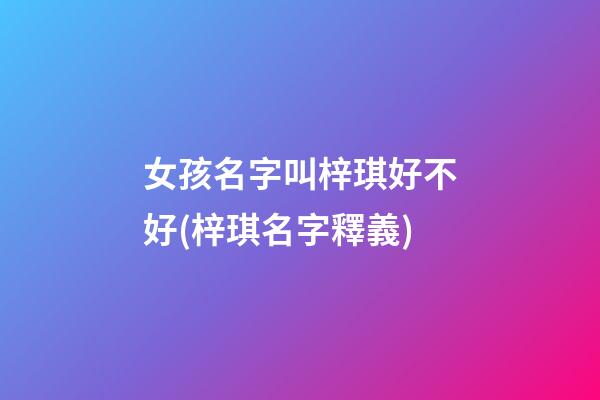女孩名字叫梓琪好不好(梓琪名字釋義)