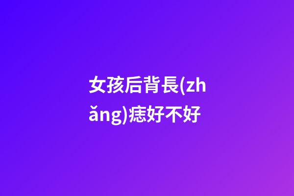 女孩后背長(zhǎng)痣好不好