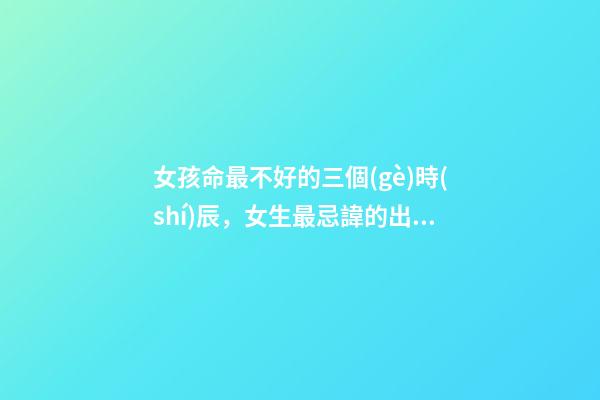 女孩命最不好的三個(gè)時(shí)辰，女生最忌諱的出生時(shí)辰