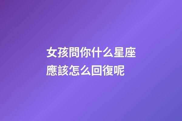 女孩問你什么星座應該怎么回復呢-第1張-星座運勢-玄機派