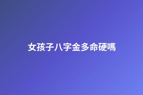 女孩子八字金多命硬嗎