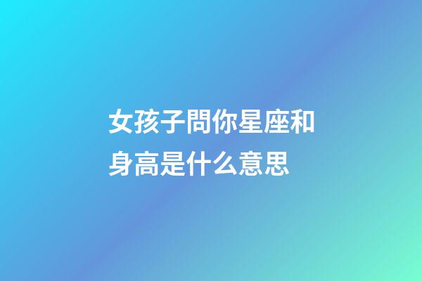 女孩子問你星座和身高是什么意思-第1張-星座運勢-玄機(jī)派