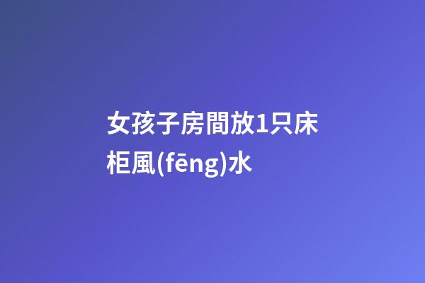 女孩子房間放1只床柜風(fēng)水