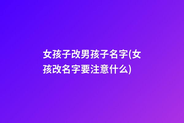 女孩子改男孩子名字(女孩改名字要注意什么)