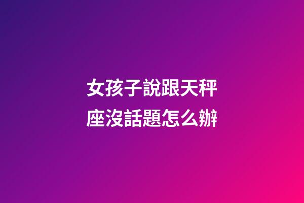 女孩子說跟天秤座沒話題怎么辦-第1張-星座運勢-玄機派