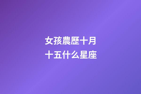 女孩農歷十月十五什么星座-第1張-星座運勢-玄機派