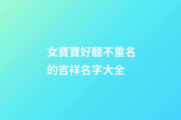 女寶寶好聽不重名的吉祥名字大全