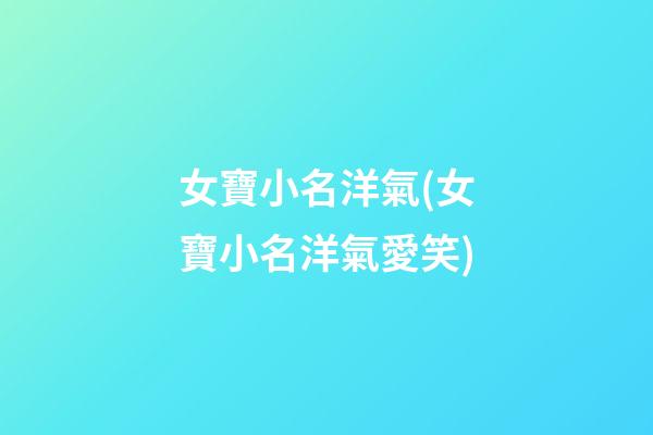 女寶小名洋氣(女寶小名洋氣愛笑)