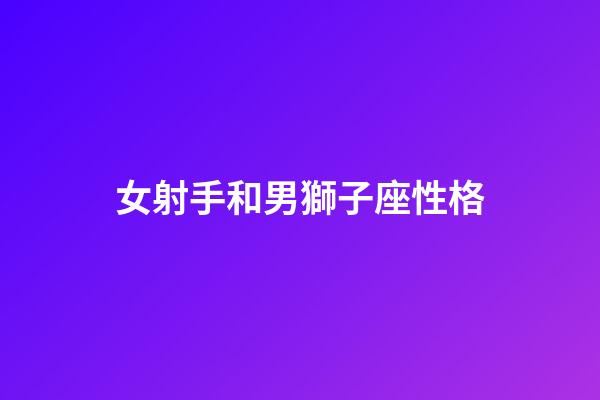 女射手和男獅子座性格-第1張-星座運(yùn)勢(shì)-玄機(jī)派