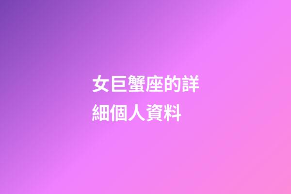 女巨蟹座的詳細個人資料-第1張-星座運勢-玄機派