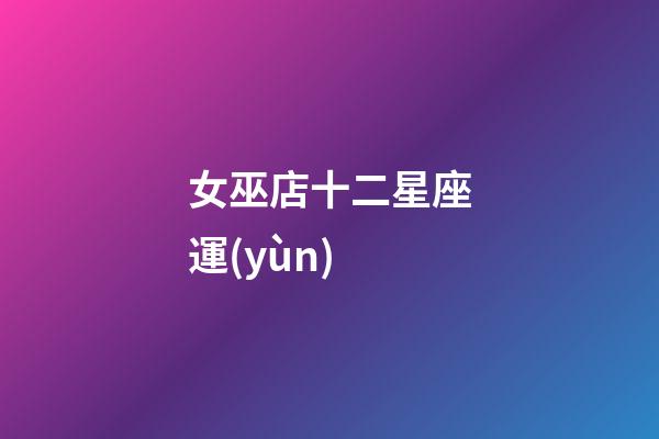 女巫店十二星座運(yùn)-第1張-星座運(yùn)勢(shì)-玄機(jī)派