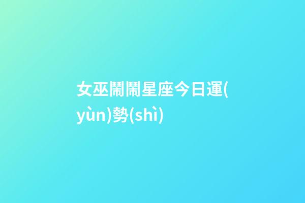 女巫鬧鬧星座今日運(yùn)勢(shì)