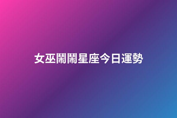 女巫鬧鬧星座今日運勢