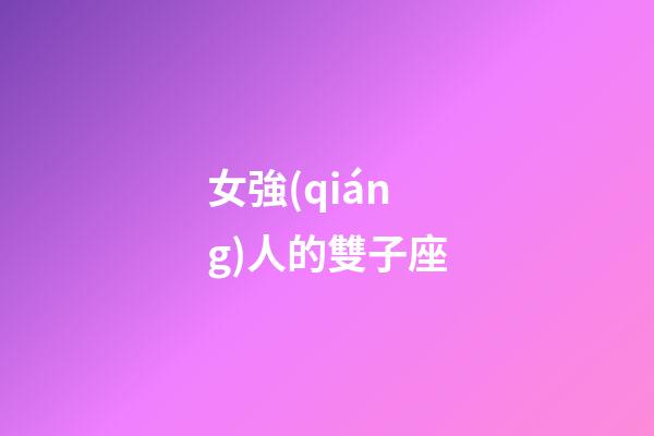女強(qiáng)人的雙子座-第1張-星座運(yùn)勢-玄機(jī)派